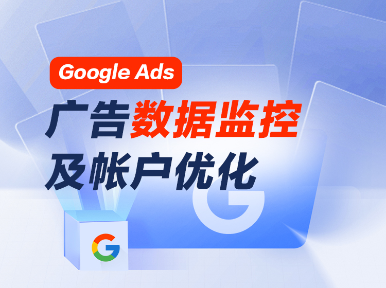 课程四 《Google Ads 广告数据监控及帐户优化+询盘效果优化》