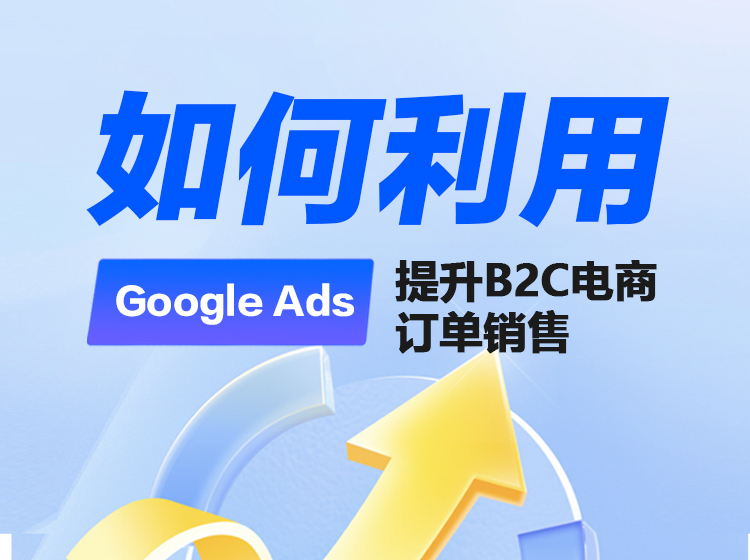 如何利用Google Ads 提升B2C电商订单销售